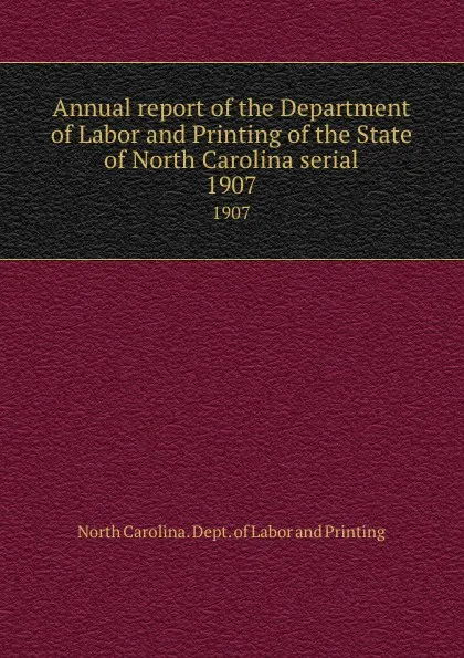 Обложка книги Annual report of the Department of Labor and Printing of the State of North Carolina serial. 1907, North Carolina. Dept. of Labor and Printing