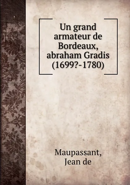 Обложка книги Un grand armateur de Bordeaux, abraham Gradis (1699.-1780), Jean de Maupassant