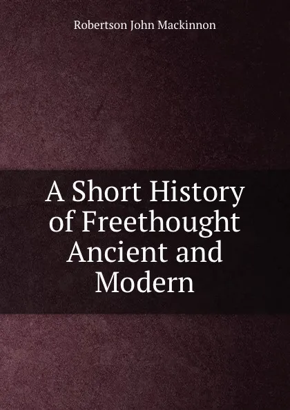 Обложка книги A Short History of Freethought Ancient and Modern, J. M. Robertson