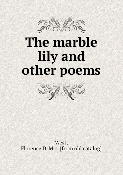 Обложка книги The marble lily and other poems, Florence D. West