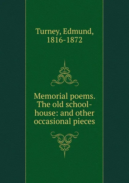Обложка книги Memorial poems. The old school-house: and other occasional pieces, Edmund Turney