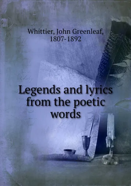 Обложка книги Legends and lyrics from the poetic words, John Greenleaf Whittier