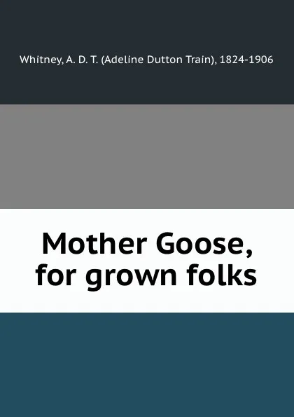 Обложка книги Mother Goose, for grown folks, Adeline Dutton Train Whitney