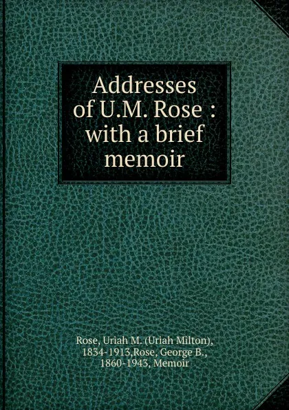 Обложка книги Addresses of U.M. Rose : with a brief memoir, Uriah Milton Rose