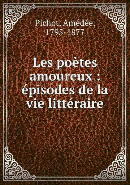 Обложка книги Les poetes amoureux : episodes de la vie litteraire, Amédée Pichot