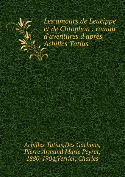 Обложка книги Les amours de Leucippe et de Clitophon : roman d.aventures d.apres Achilles Tatius, Achilles Tatius