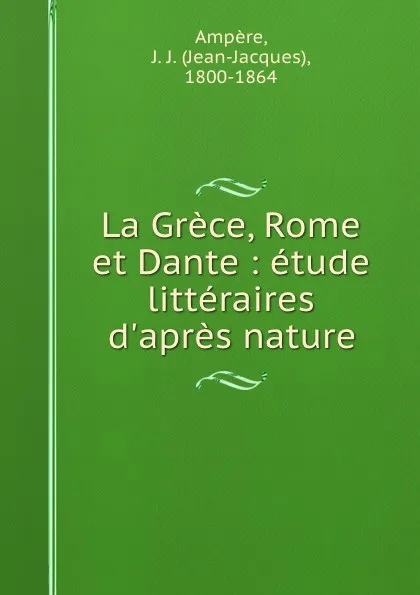 Обложка книги La Grece, Rome et Dante : etude litteraires d.apres nature, Jean-Jacques Ampère