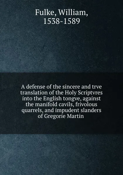 Обложка книги A defense of the sincere and trve translation of the Holy Scriptvres into the English tongve, against the manifold cavils, frivolous quarrels, and impudent slanders of Gregorie Martin, William Fulke