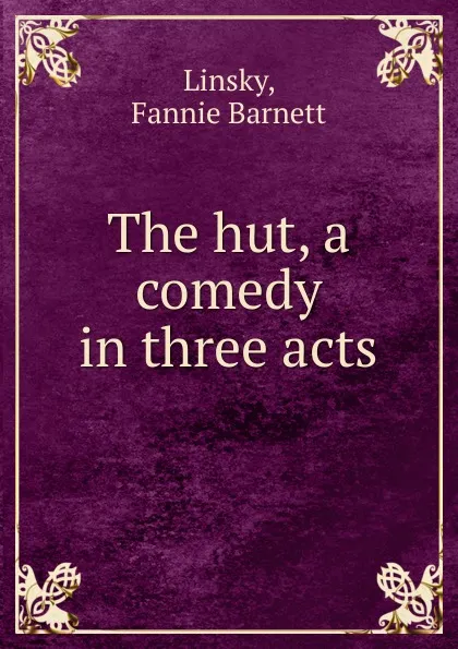 Обложка книги The hut, a comedy in three acts, Fannie Barnett Linsky