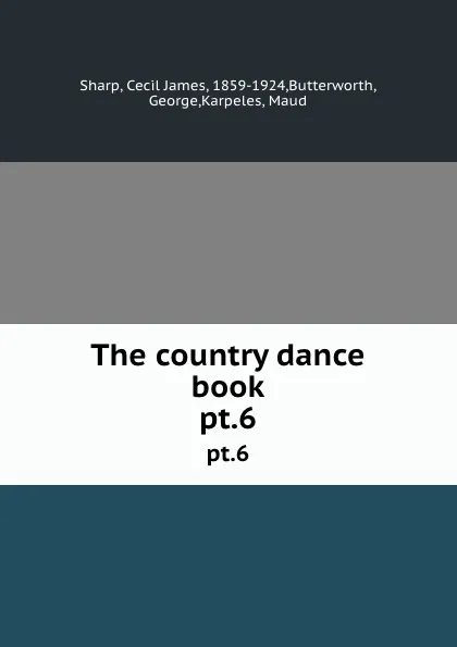 Обложка книги The country dance book. pt.6, Cecil James Sharp