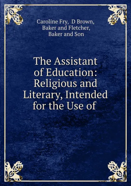 Обложка книги The Assistant of Education: Religious and Literary, Intended for the Use of ., Caroline Fry