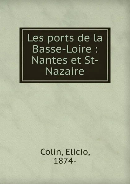 Обложка книги Les ports de la Basse-Loire : Nantes et St-Nazaire, Elicio Colin