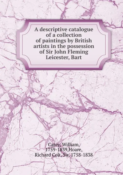 Обложка книги A descriptive catalogue of a collection of paintings by British artists in the possession of Sir John Fleming Leicester, Bart., William Carey