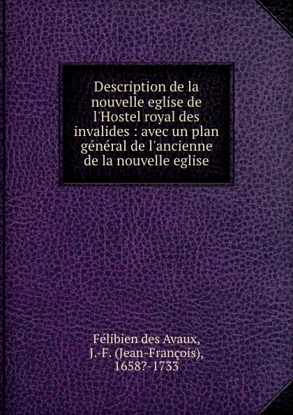 Обложка книги Description de la nouvelle eglise de l.Hostel royal des invalides : avec un plan general de l.ancienne . de la nouvelle eglise, Félibien des Avaux