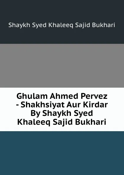 Обложка книги Ghulam Ahmed Pervez - Shakhsiyat Aur Kirdar By Shaykh Syed Khaleeq Sajid Bukhari, Shaykh Syed Khaleeq Sajid Bukhari