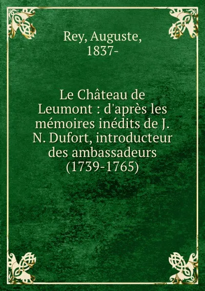 Обложка книги Le Chateau de Leumont : d.apres les memoires inedits de J.N. Dufort, introducteur des ambassadeurs (1739-1765), Auguste Rey