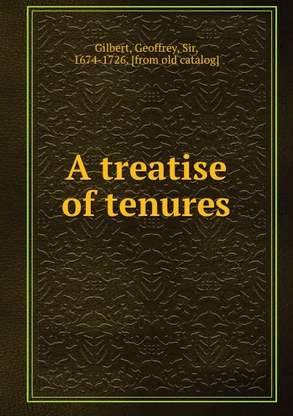 Обложка книги A treatise of tenures, Geoffrey Gilbert