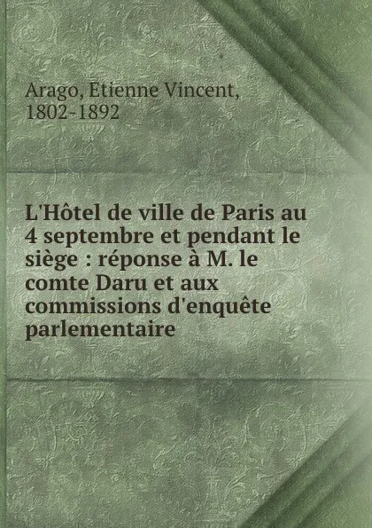 Обложка книги L.Hotel de ville de Paris au 4 septembre et pendant le siege : reponse a M. le comte Daru et aux commissions d.enquete parlementaire, Etienne Vincent Arago