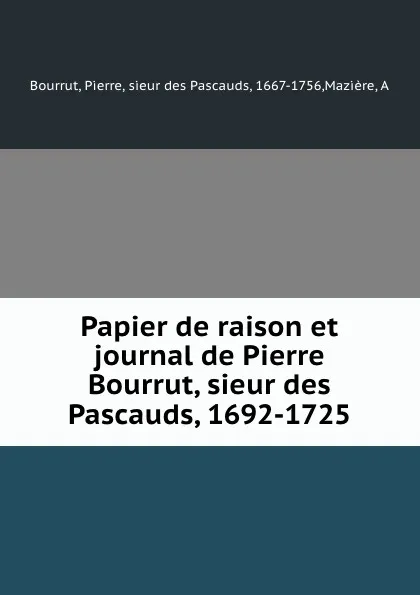 Обложка книги Papier de raison et journal de Pierre Bourrut, sieur des Pascauds, 1692-1725, Pierre Bourrut