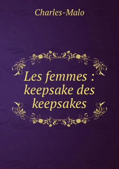 Обложка книги Les femmes : keepsake des keepsakes, Charles-Malo