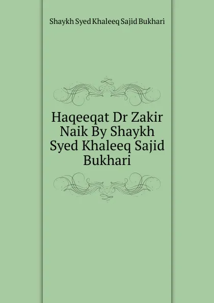 Обложка книги Haqeeqat Dr Zakir Naik By Shaykh Syed Khaleeq Sajid Bukhari, Shaykh Syed Khaleeq Sajid Bukhari