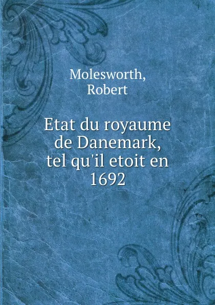 Обложка книги Etat du royaume de Danemark, tel qu.il etoit en 1692, Robert Molesworth