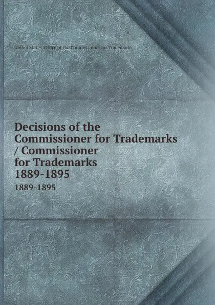 Обложка книги Decisions of the Commissioner for Trademarks / Commissioner for Trademarks. 1889-1895, 