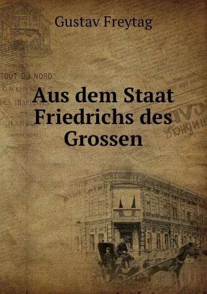 Обложка книги Aus dem Staat Friedrichs des Grossen., Gustav Freytag