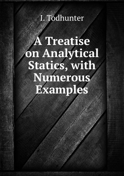 Обложка книги A Treatise on Analytical Statics, with Numerous Examples, I. Todhunter