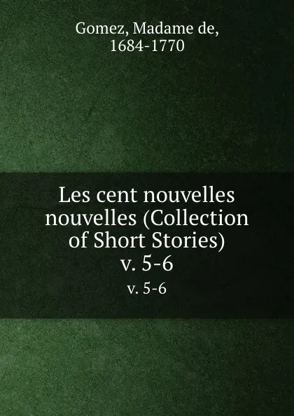 Обложка книги Les cent nouvelles nouvelles (Collection of Short Stories). v. 5-6, Madame de Gomez