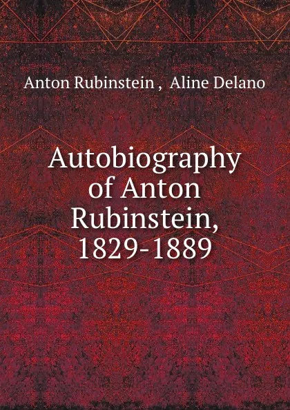 Обложка книги Autobiography of Anton Rubinstein, 1829-1889, Anton Rubinstein