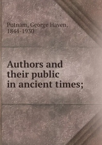 Обложка книги Authors and their public in ancient times;, George Haven Putnam