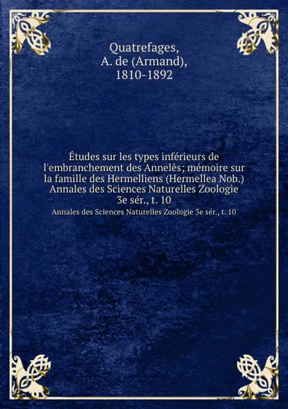 Обложка книги Etudes sur les types inferieurs de l.embranchement des Anneles; memoire sur la famille des Hermelliens (Hermellea Nob.). Annales des Sciences Naturelles Zoologie 3e ser., t. 10, Armand Quatrefages