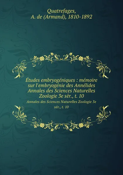 Обложка книги Etudes embryogeniques : memoire sur l.embryogenie des Annelides. Annales des Sciences Naturelles Zoologie 3e ser., t. 10, Armand Quatrefages