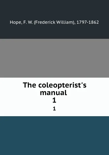 Обложка книги The coleopterist.s manual . 1, Frederick William Hope