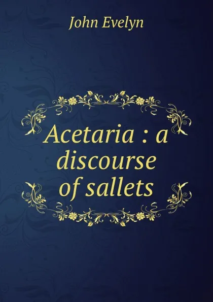 Обложка книги Acetaria : a discourse of sallets, Evelyn John