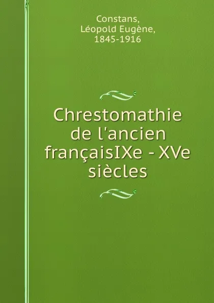 Обложка книги Chrestomathie de l.ancien francaisIXe - XVe siecles, Léopold Eugène Constans