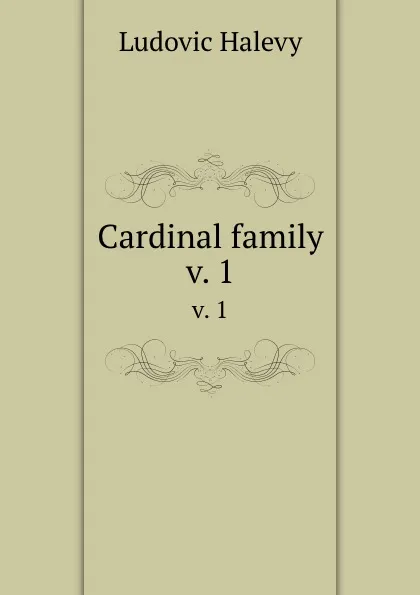 Обложка книги Cardinal family. v. 1, Ludovic Halévy