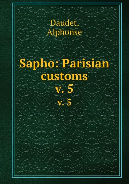 Обложка книги Sapho: Parisian customs. v. 5, Alphonse Daudet