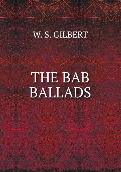 Обложка книги THE BAB BALLADS, W.S. Gilbert