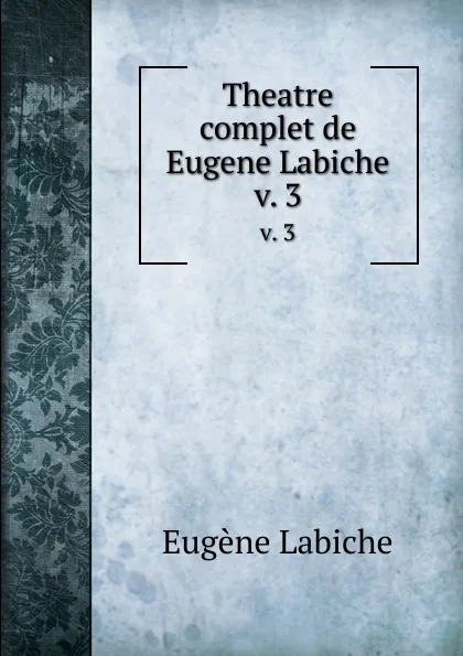 Обложка книги Theatre complet de Eugene Labiche. v. 3, Labiche Eugène