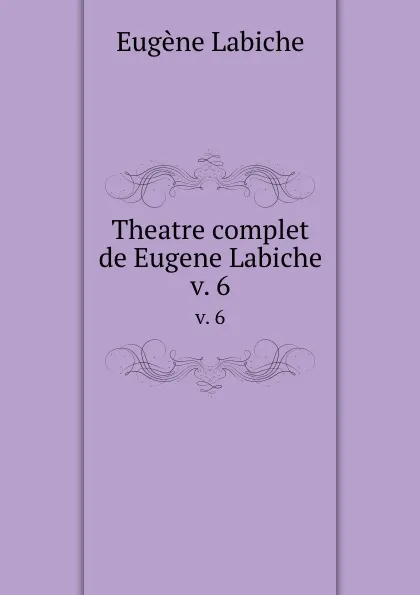 Обложка книги Theatre complet de Eugene Labiche. v. 6, Labiche Eugène