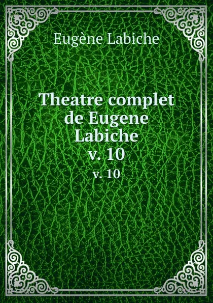 Обложка книги Theatre complet de Eugene Labiche. v. 10, Labiche Eugène