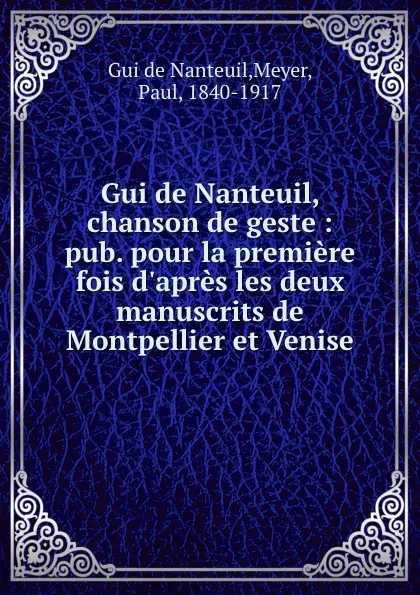 Обложка книги Gui de Nanteuil, chanson de geste : pub. pour la premiere fois d.apres les deux manuscrits de Montpellier et Venise, Gui de Nanteuil