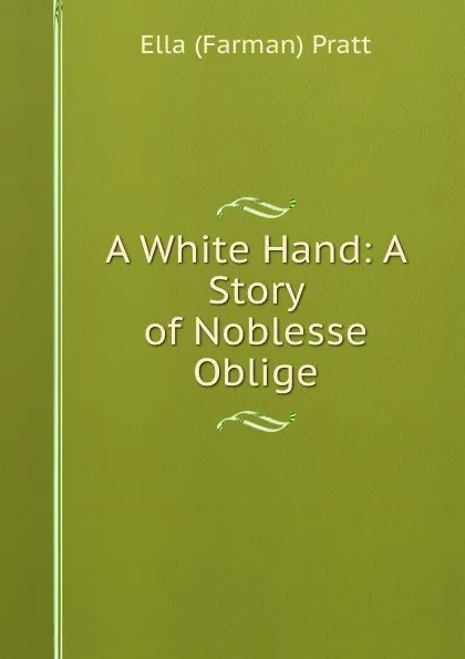 Обложка книги A White Hand: A Story of Noblesse Oblige, Ella Farman Pratt