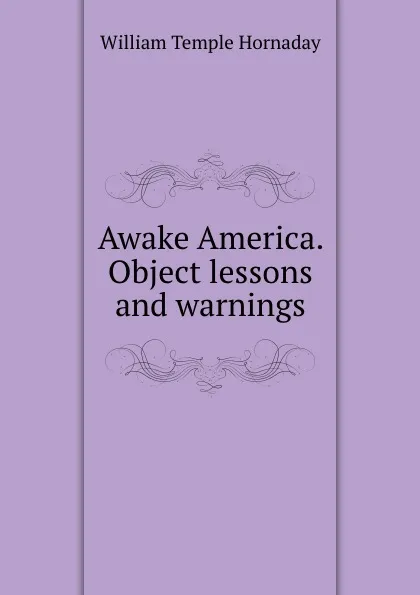 Обложка книги Awake America. Object lessons and warnings, Hornaday William Temple