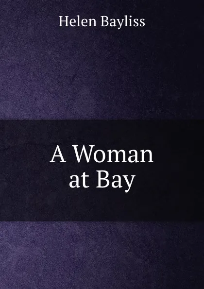 Обложка книги A Woman at Bay, Helen Bayliss