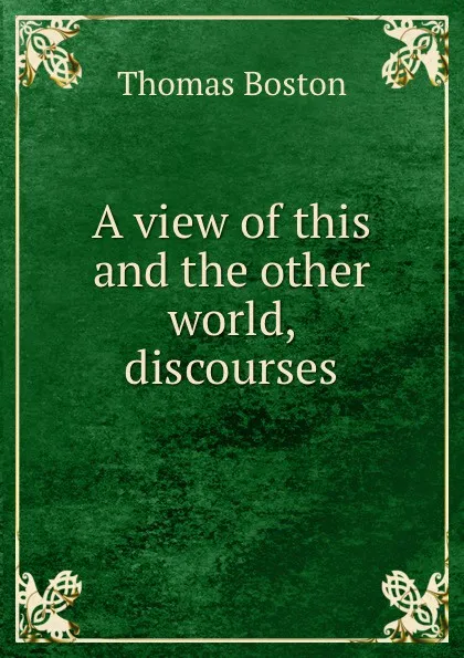 Обложка книги A view of this and the other world, discourses, Thomas Boston