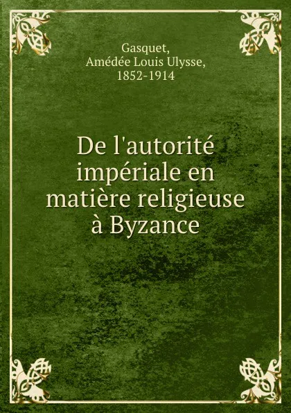 Обложка книги De l.autorite imperiale en matiere religieuse a Byzance, Amédée Louis Ulysse Gasquet