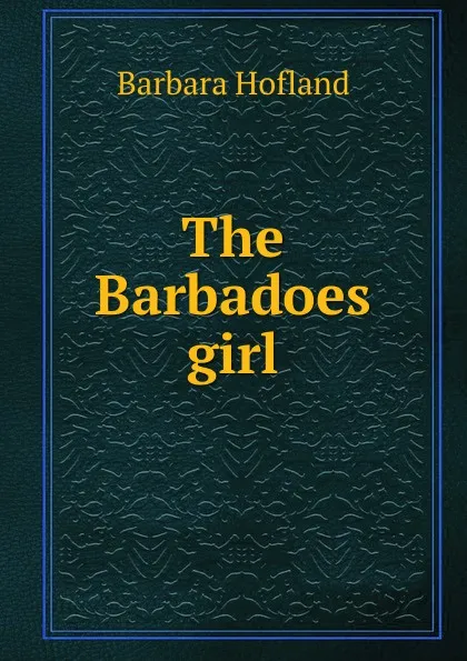 Обложка книги The Barbadoes girl, Hofland